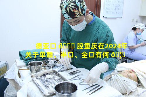 德亚口 🐎 腔重庆在2024年关于单颗、半口、全口有何 🦉 特别之处